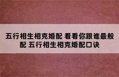 五行相生相克婚配 看看你跟谁最般配 五行相生相克婚配口诀